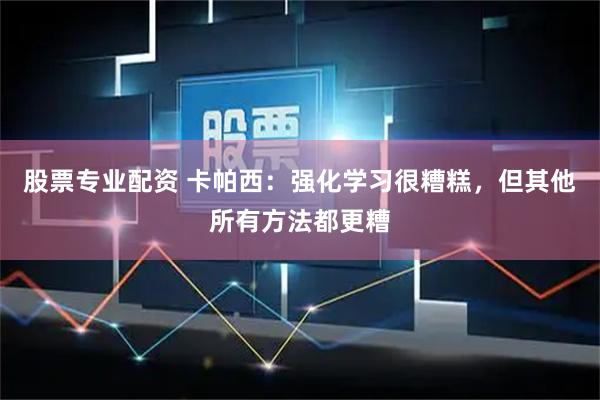 股票专业配资 卡帕西：强化学习很糟糕，但其他所有方法都更糟