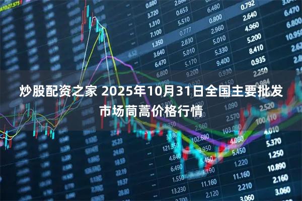 炒股配资之家 2025年10月31日全国主要批发市场茼蒿价格行情