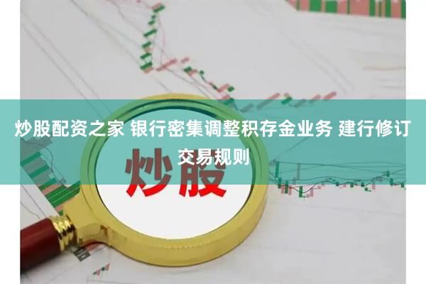 炒股配资之家 银行密集调整积存金业务 建行修订交易规则