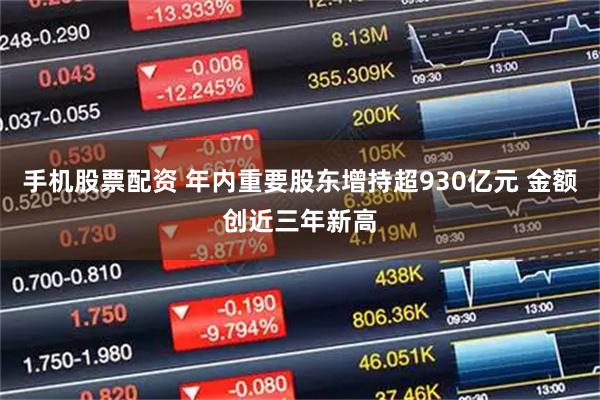 手机股票配资 年内重要股东增持超930亿元 金额创近三年新高