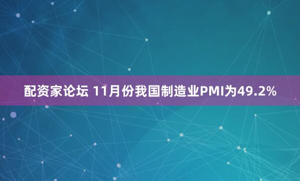 配资家论坛 11月份我国制造业PMI为49.2%