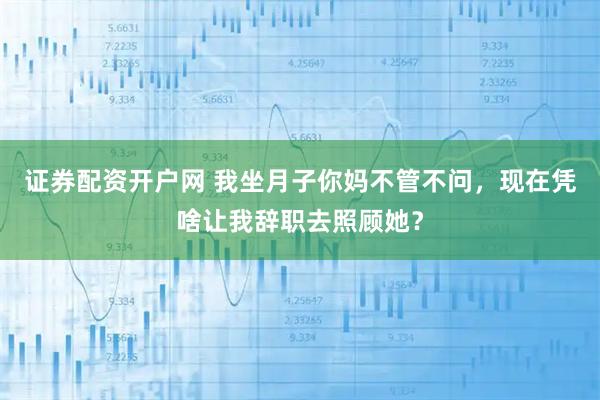 证券配资开户网 我坐月子你妈不管不问，现在凭啥让我辞职去照顾她？