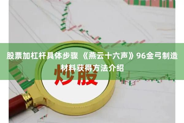 股票加杠杆具体步骤 《燕云十六声》96金弓制造材料获得方法介绍