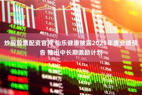 炒股股票配资官网 仙乐健康披露2025年度业绩预告 推出中长期激励计划
