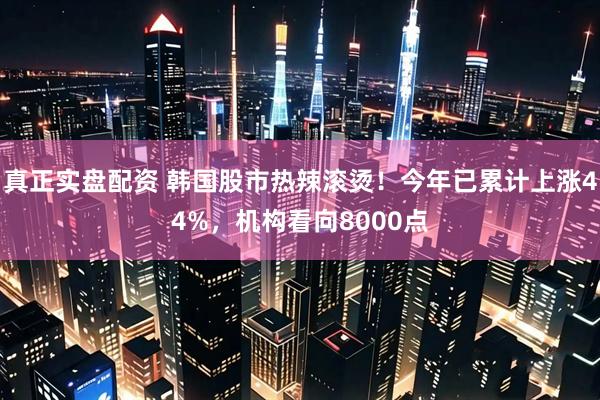 真正实盘配资 韩国股市热辣滚烫!今年已累计上涨44%,机构看向8000点