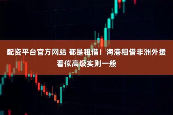 配资平台官方网站 都是租借！海港租借非洲外援看似高级实则一般