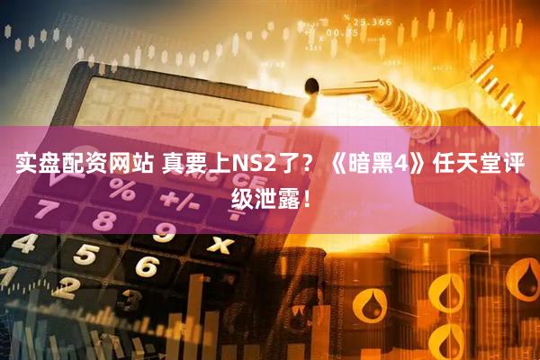 实盘配资网站 真要上NS2了？《暗黑4》任天堂评级泄露！
