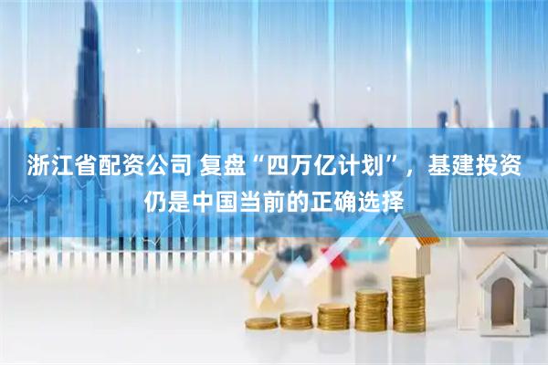 浙江省配资公司 复盘“四万亿计划”，基建投资仍是中国当前的正确选择