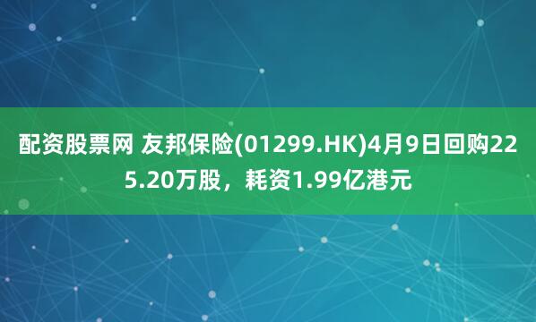 配资股票网 友邦保险(01299.HK)4月9日回购225.20万股，耗资1.99亿港元